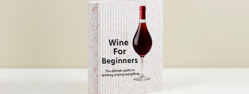 Wine For Beginners - The Ultimate Guide To Drinking, Buying And Gifting Wine For Beginners - The Ultimate Guide To Drinking, Buying And Gifting