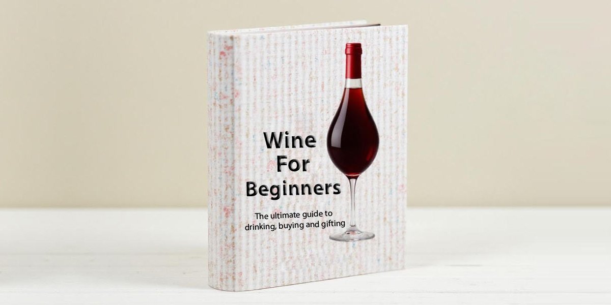 Wine For Beginners - The Ultimate Guide To Drinking, Buying And Gifting Wine For Beginners - The Ultimate Guide To Drinking, Buying And Gifting
